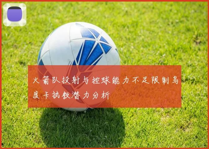 火箭队投射与控球能力不足限制乌度卡执教潜力分析