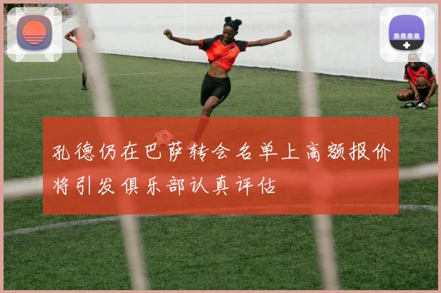 孔德仍在巴萨转会名单上高额报价将引发俱乐部认真评估