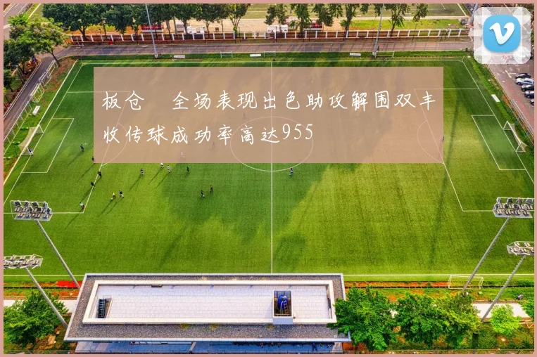 板仓滉全场表现出色助攻解围双丰收传球成功率高达955