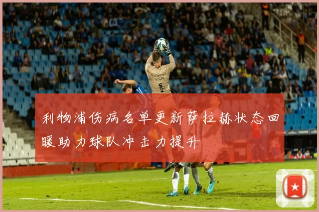 利物浦伤病名单更新萨拉赫状态回暖助力球队冲击力提升