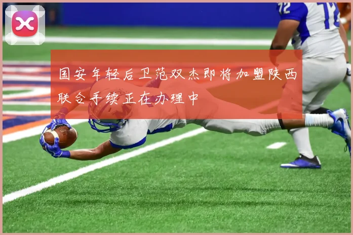 国安年轻后卫范双杰即将加盟陕西联合手续正在办理中