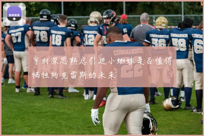 亨利深思熟虑引进小蜘蛛是否值得牺牲约克雷斯的未来