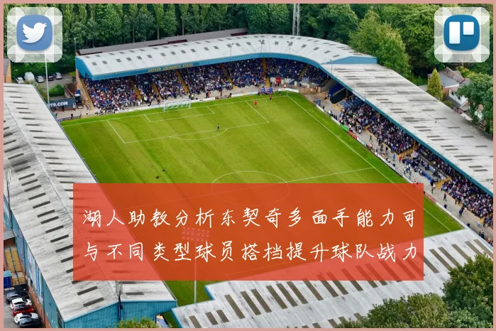 湖人助教分析东契奇多面手能力可与不同类型球员搭档提升球队战力