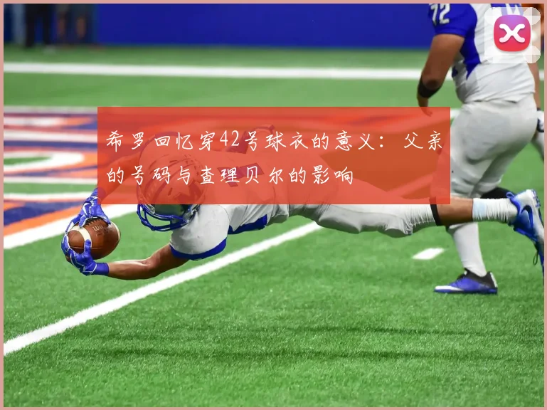 希罗回忆穿42号球衣的意义：父亲的号码与查理贝尔的影响