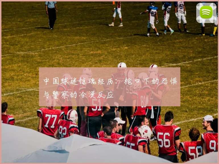 中国球迷惊魂经历：枪口下的恐惧与警察的冷漠反应